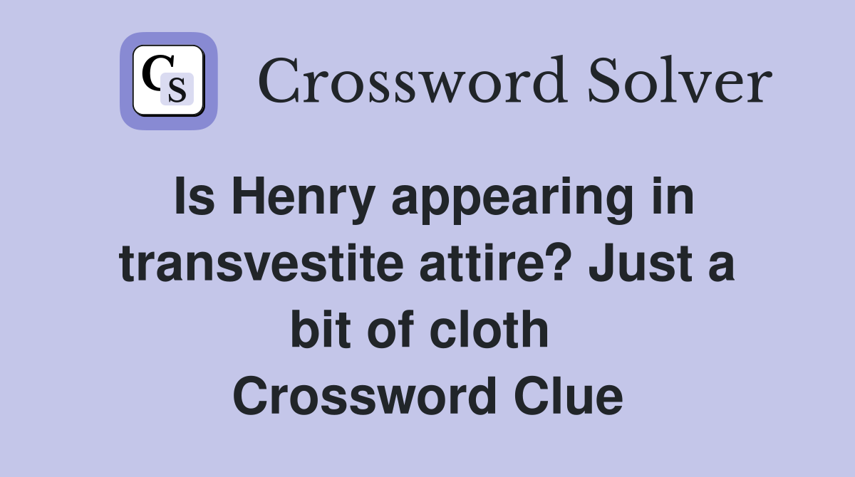 Is Henry appearing in transvestite attire? Just a bit of cloth  Crossword Clue