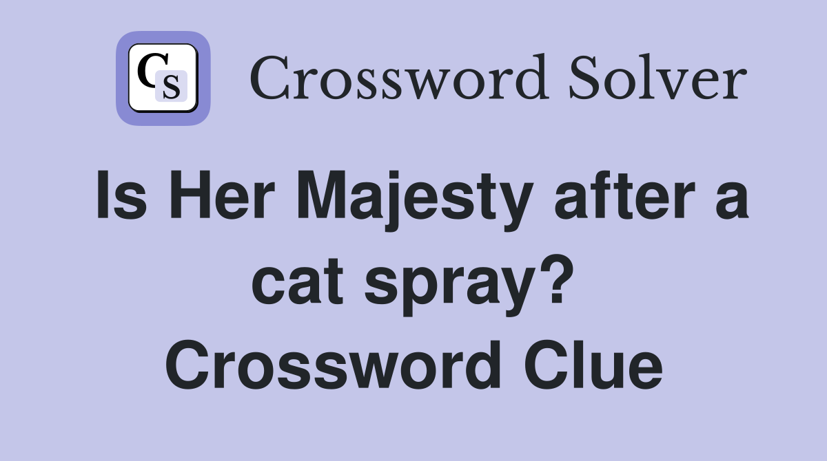 Is Her Majesty after a cat spray? Crossword Clue
