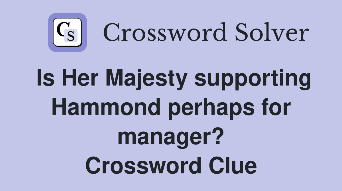 Is Her Majesty supporting Hammond perhaps for manager? Crossword Clue