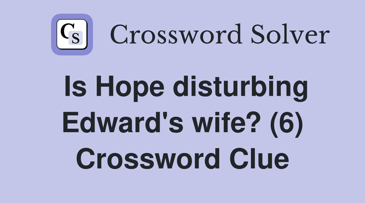 Is Hope disturbing Edward's wife? (6) Crossword Clue