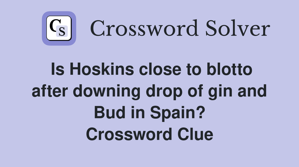 Is Hoskins close to blotto after downing drop of gin and Bud in Spain? Crossword Clue