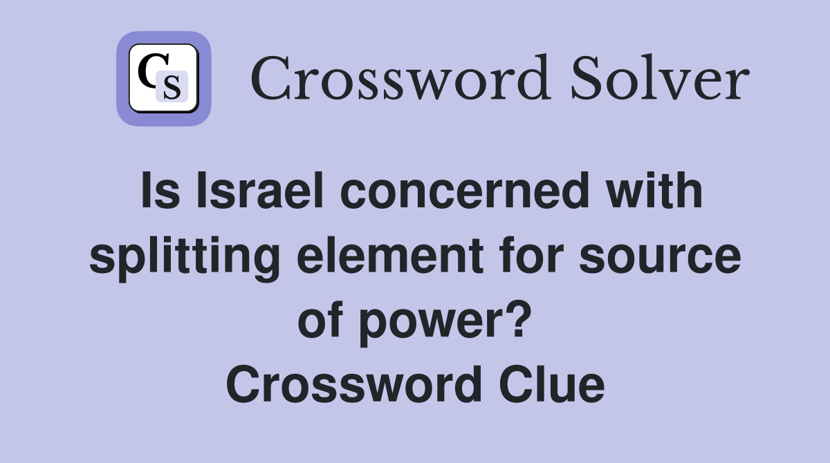 Is Israel concerned with splitting element for source of power? Crossword Clue