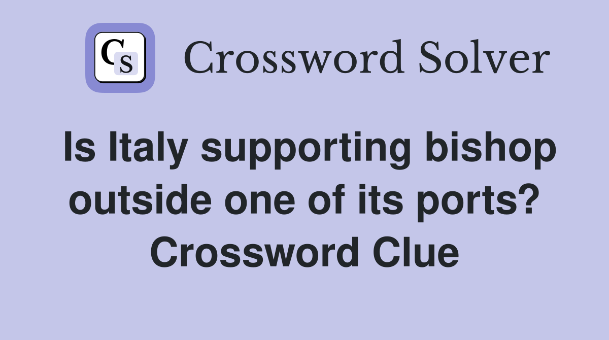 Is Italy supporting bishop outside one of its ports? Crossword Clue