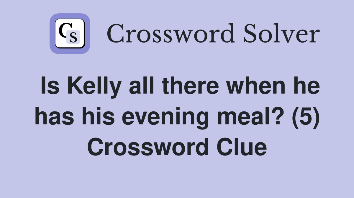 Is Kelly all there when he has his evening meal? (5) Crossword Clue