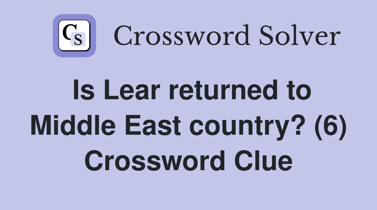 Is Lear returned to Middle East country? (6) Crossword Clue
