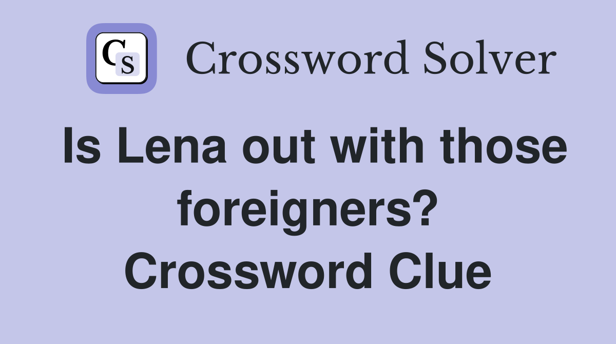 Is Lena out with those foreigners? Crossword Clue