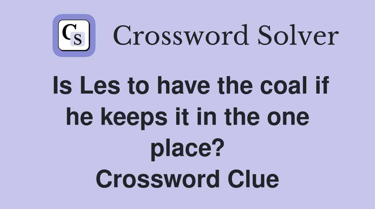 Is Les to have the coal if he keeps it in the one place? Crossword Clue