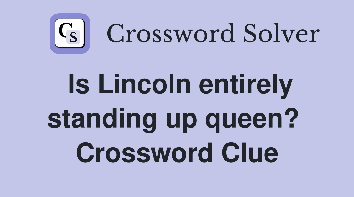 Is Lincoln entirely standing up queen?  Crossword Clue
