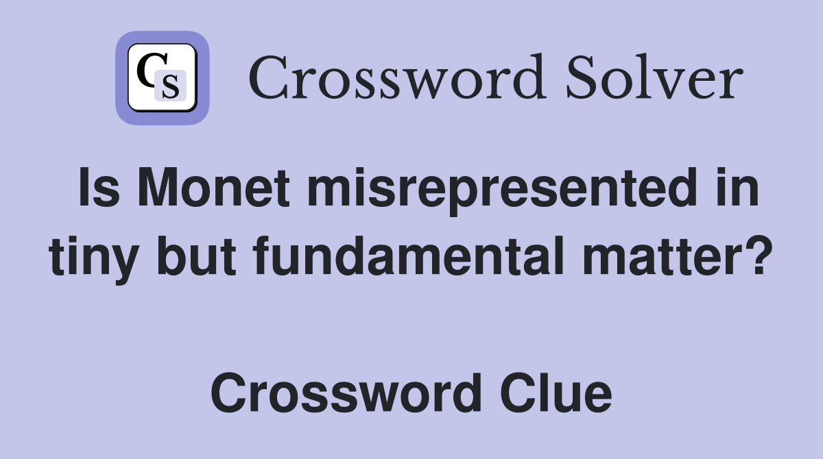 Is Monet misrepresented in tiny but fundamental matter?  Crossword Clue