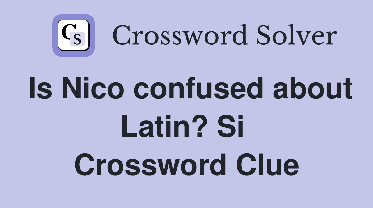 Is Nico confused about Latin? Si  Crossword Clue