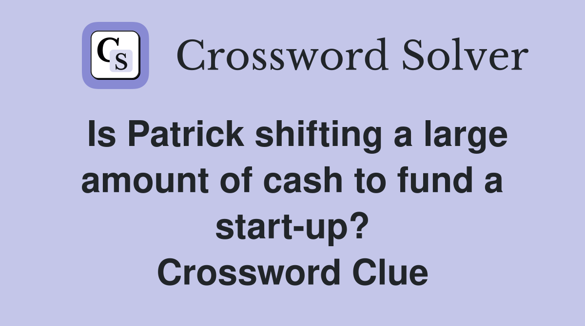 Is Patrick shifting a large amount of cash to fund a start-up? Crossword Clue