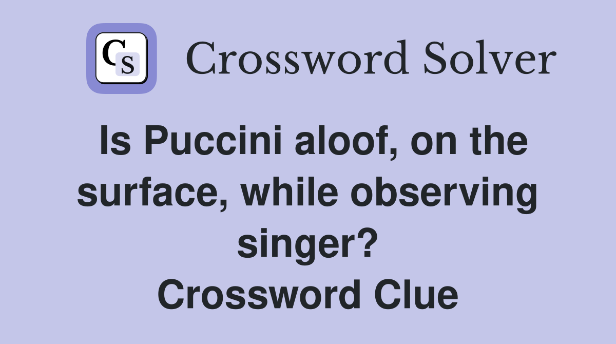 Is Puccini aloof, on the surface, while observing singer? Crossword Clue