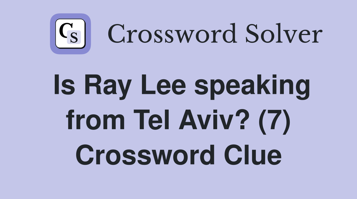 Is Ray Lee speaking from Tel Aviv? (7) Crossword Clue