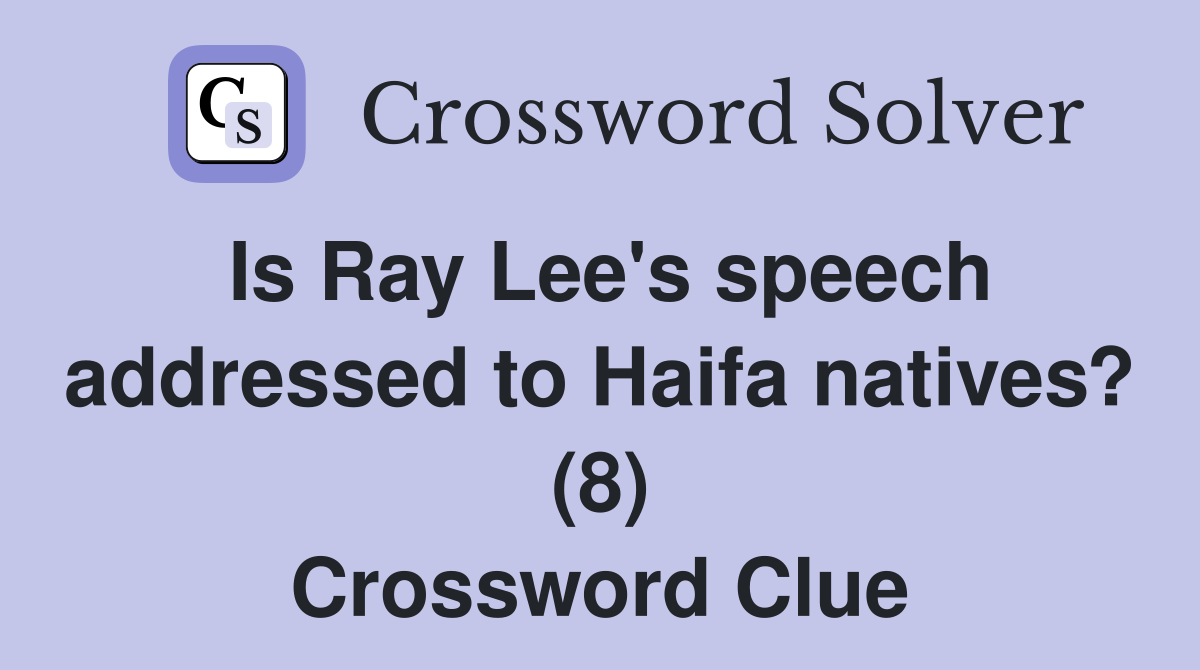 Is Ray Lee's speech addressed to Haifa natives? (8) Crossword Clue