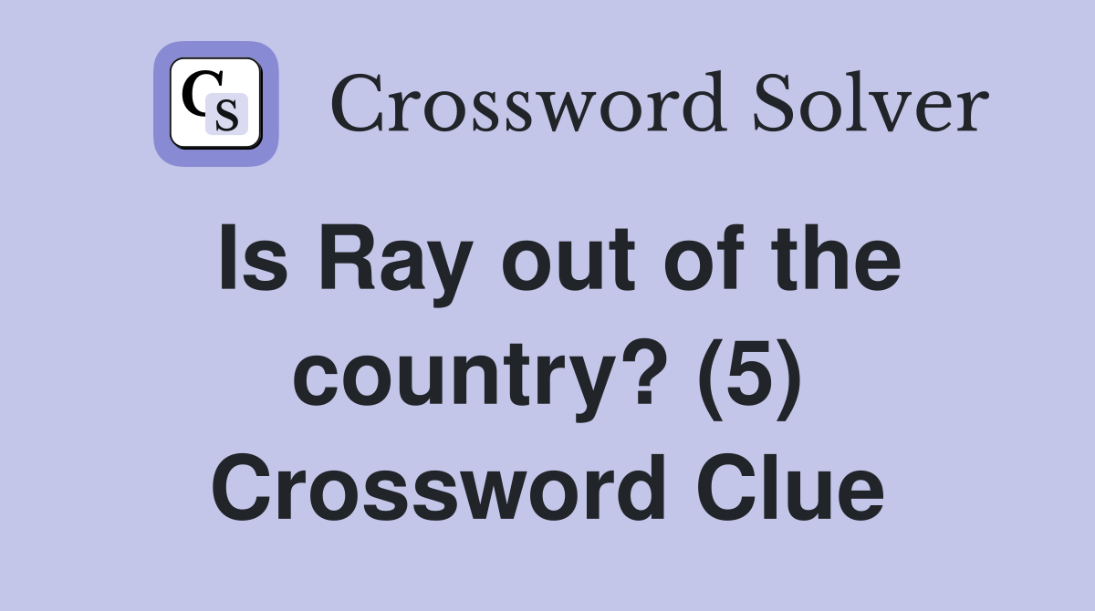 Is Ray out of the country? (5) Crossword Clue