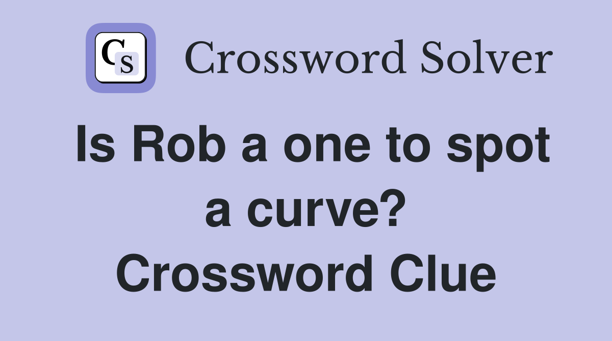 Is Rob a one to spot a curve? Crossword Clue