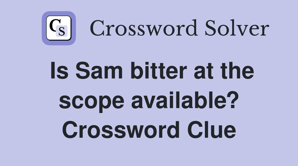 Is Sam bitter at the scope available? Crossword Clue