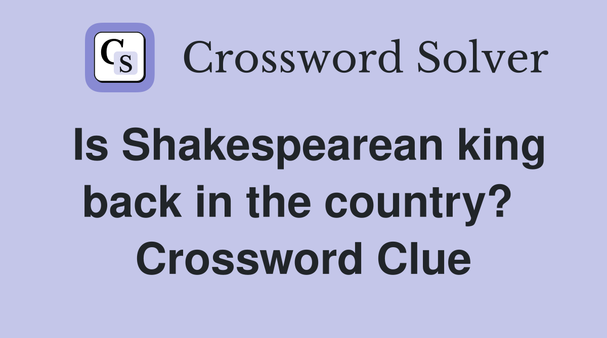 Is Shakespearean king back in the country?  Crossword Clue