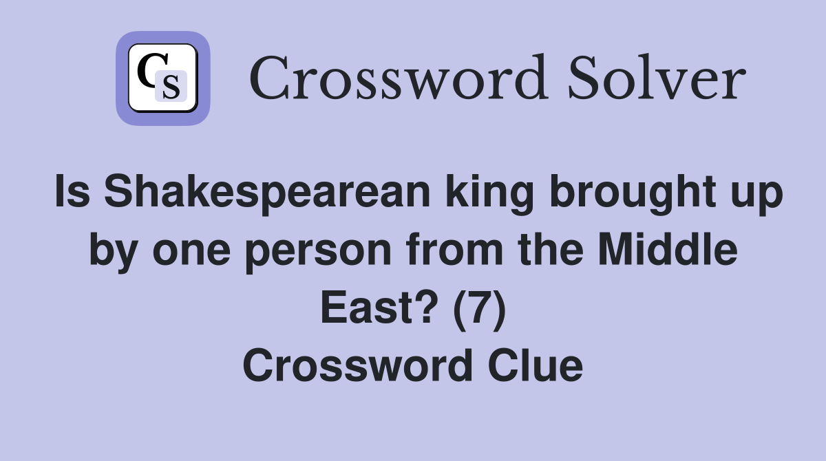 Is Shakespearean king brought up by one person from the Middle East? (7) Crossword Clue