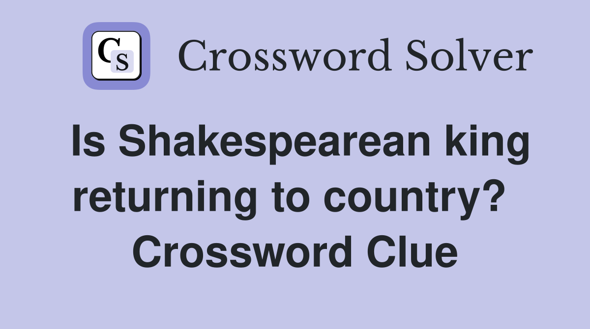 Is Shakespearean king returning to country?  Crossword Clue