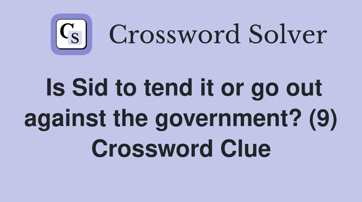Is Sid to tend it or go out against the government? (9) Crossword Clue