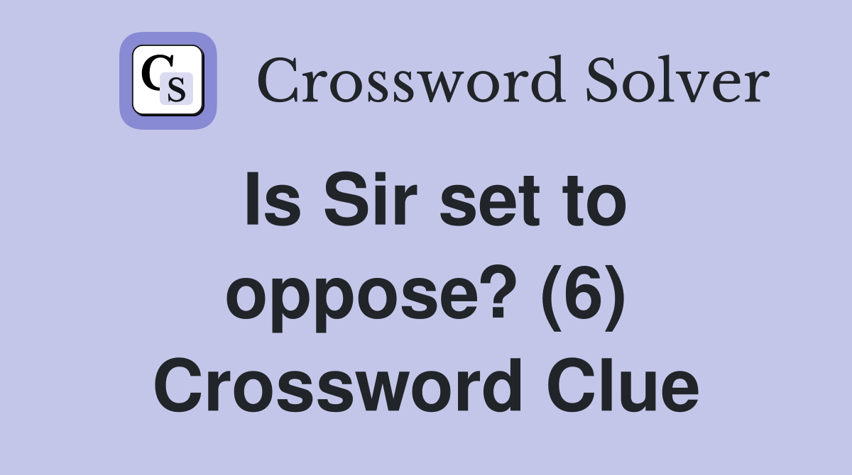 Is Sir set to oppose? (6) Crossword Clue