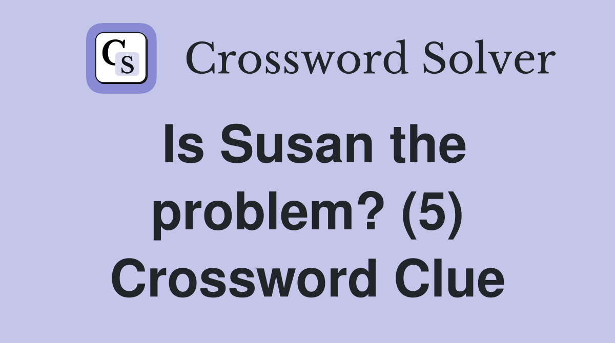 Is Susan the problem? (5) Crossword Clue