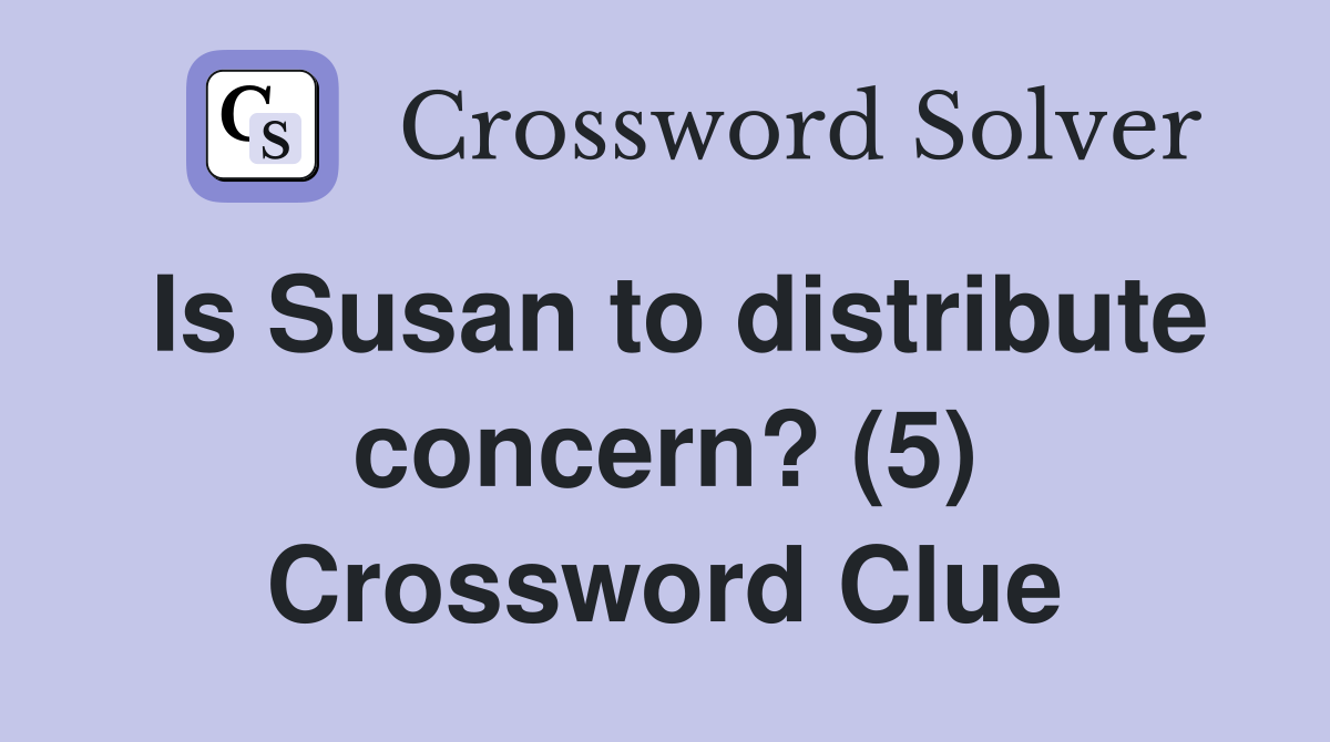 Is Susan to distribute concern? (5) Crossword Clue