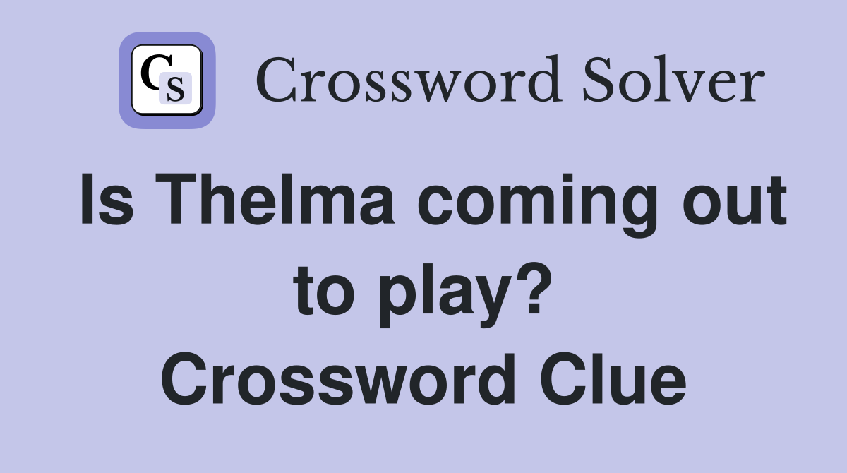 Is Thelma coming out to play? Crossword Clue