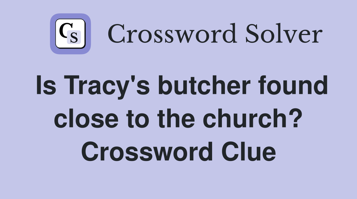 Is Tracy's butcher found close to the church? Crossword Clue