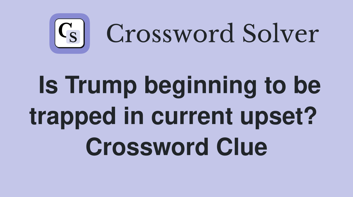 Is Trump beginning to be trapped in current upset?  Crossword Clue