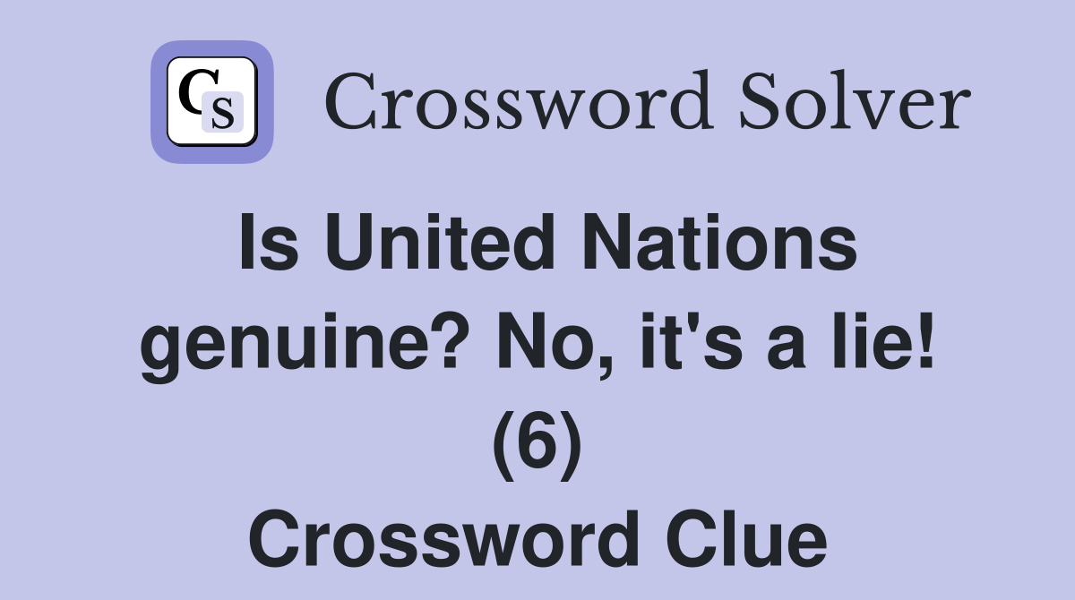 Is United Nations genuine? No, it's a lie! (6) Crossword Clue