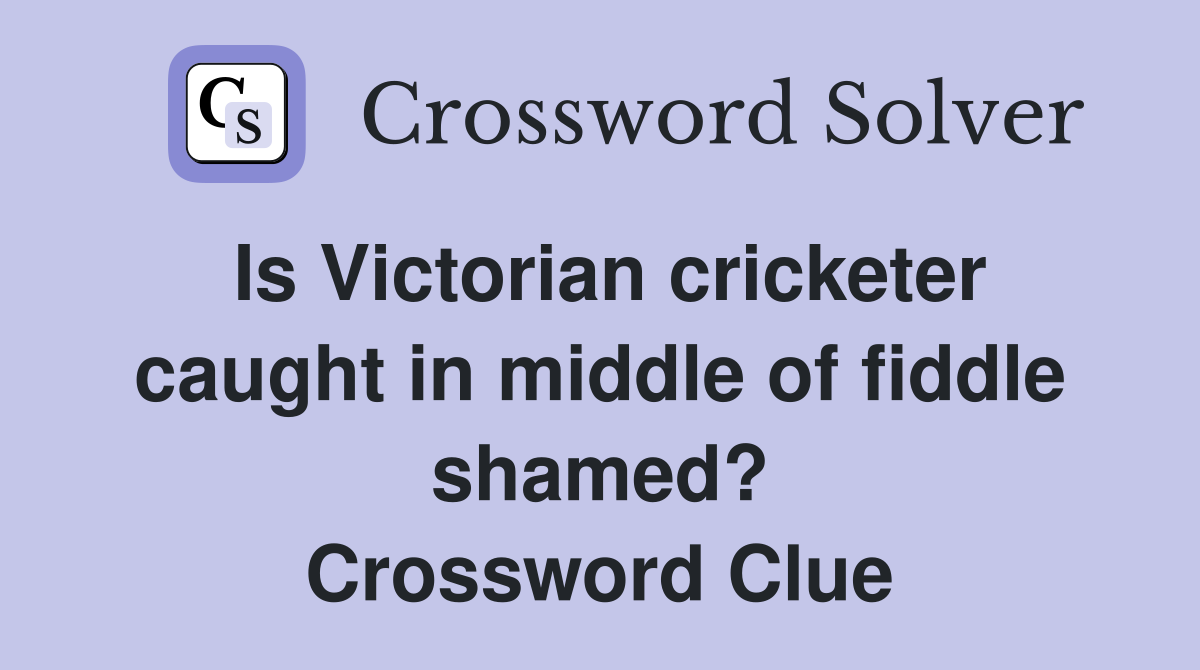 Is Victorian cricketer caught in middle of fiddle shamed? Crossword Clue