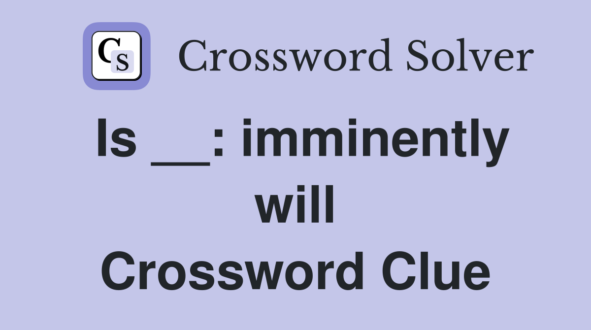 Is __: imminently will Crossword Clue