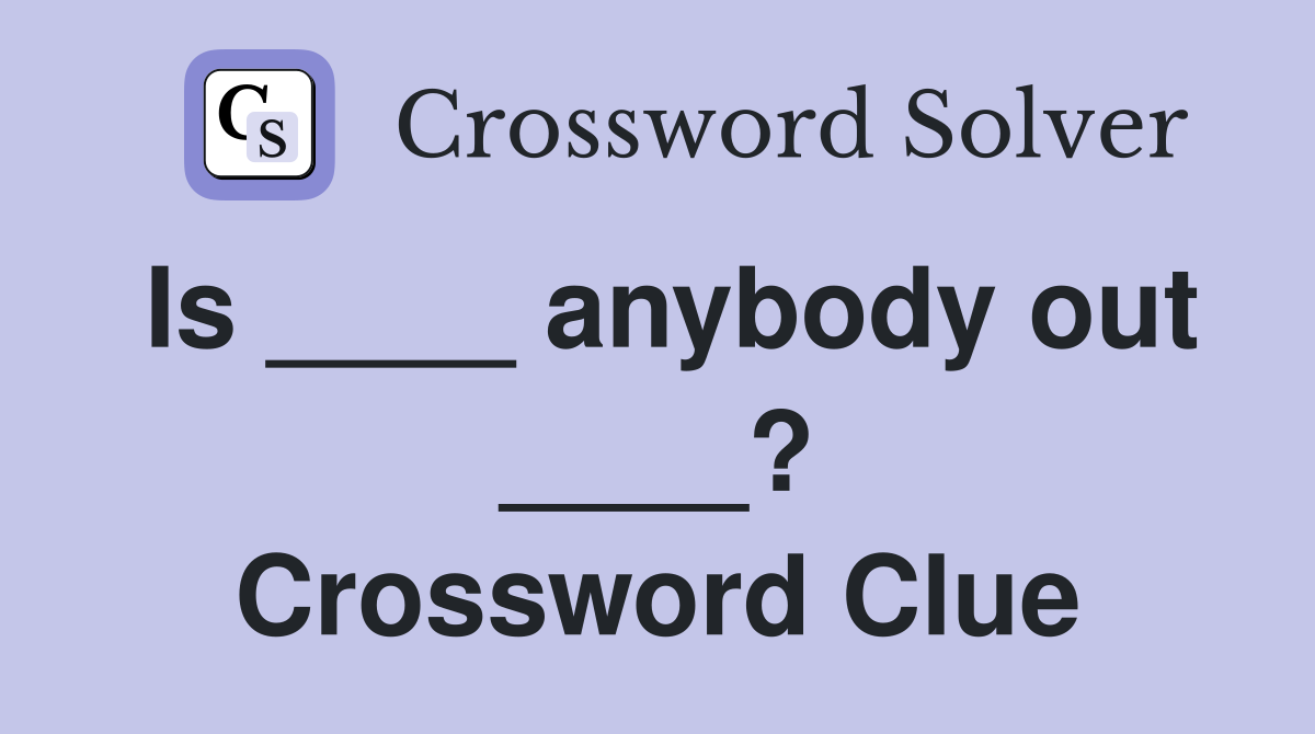 Is ____ anybody out ____? Crossword Clue