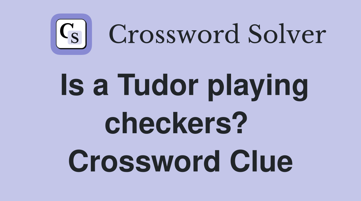Is a Tudor playing checkers?  Crossword Clue