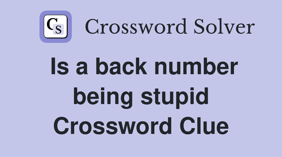 Is a back number being stupid Crossword Clue