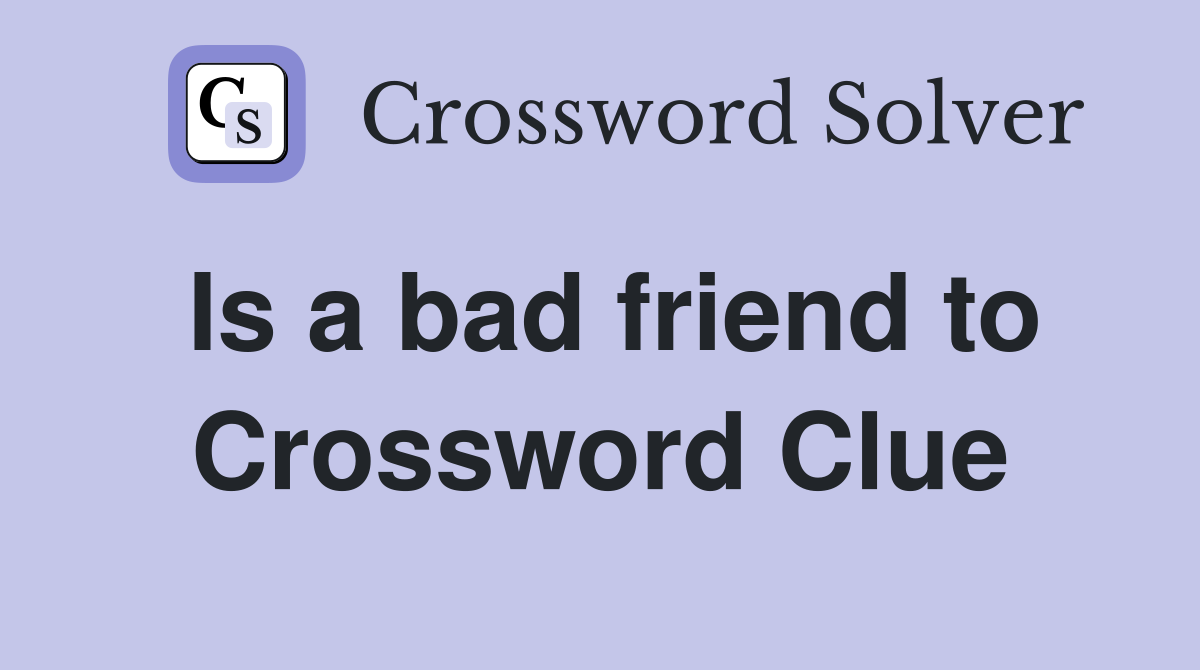 Is a bad friend to Crossword Clue