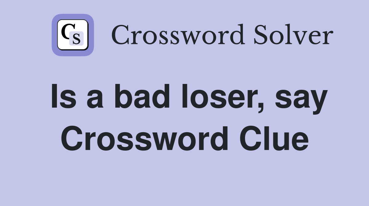 Is a bad loser, say Crossword Clue