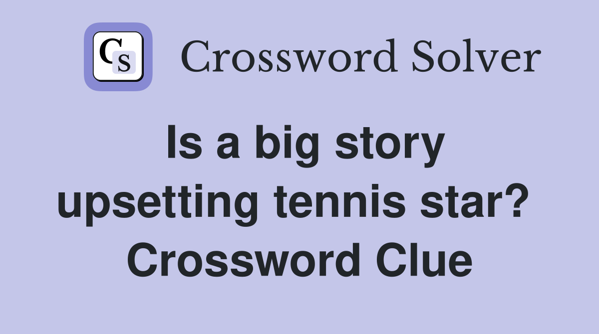 Is a big story upsetting tennis star?  Crossword Clue