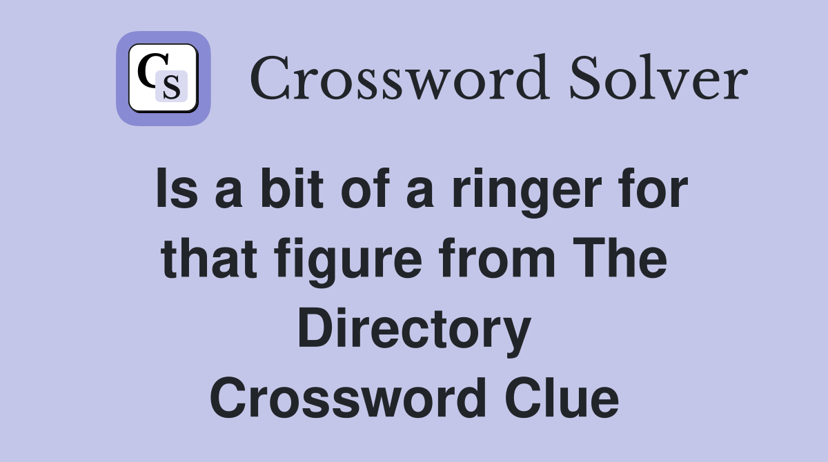 Is a bit of a ringer for that figure from The Directory Crossword Clue