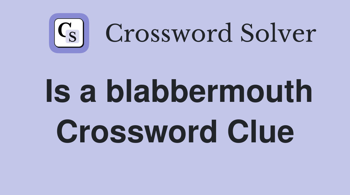 Is a blabbermouth Crossword Clue