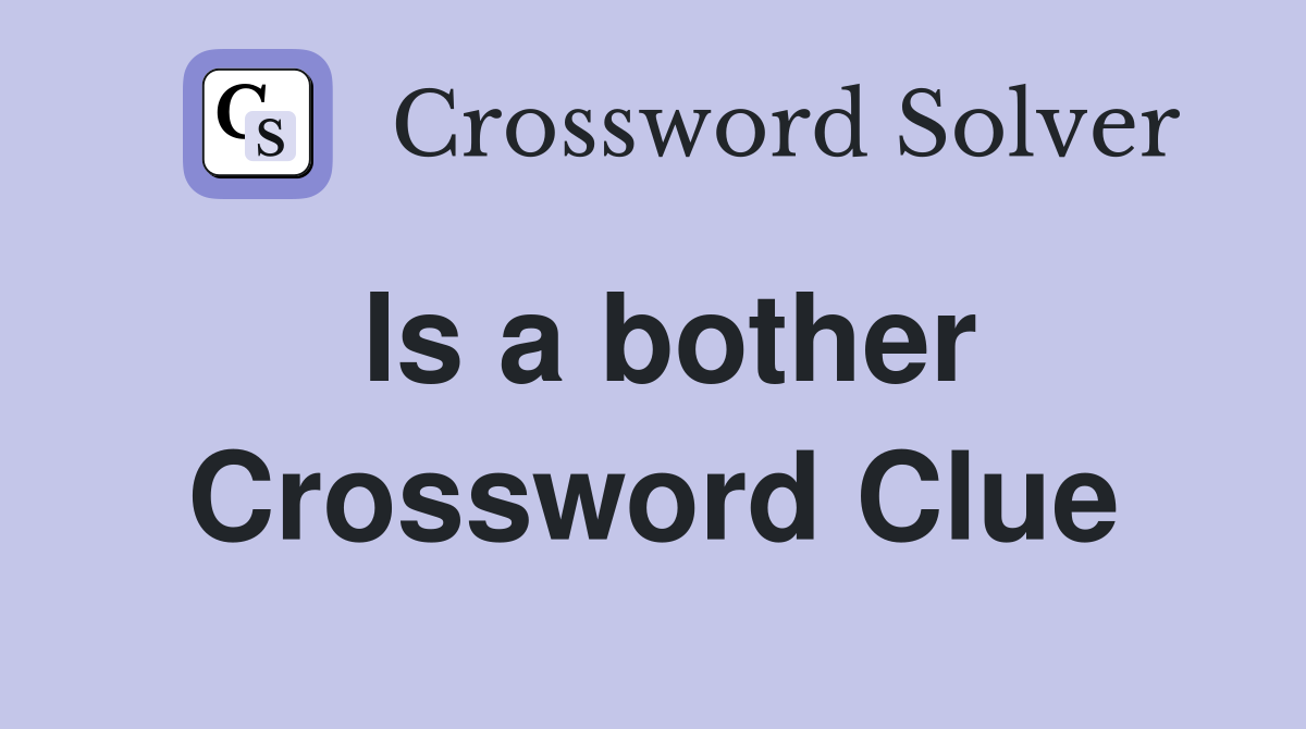 Is a bother Crossword Clue