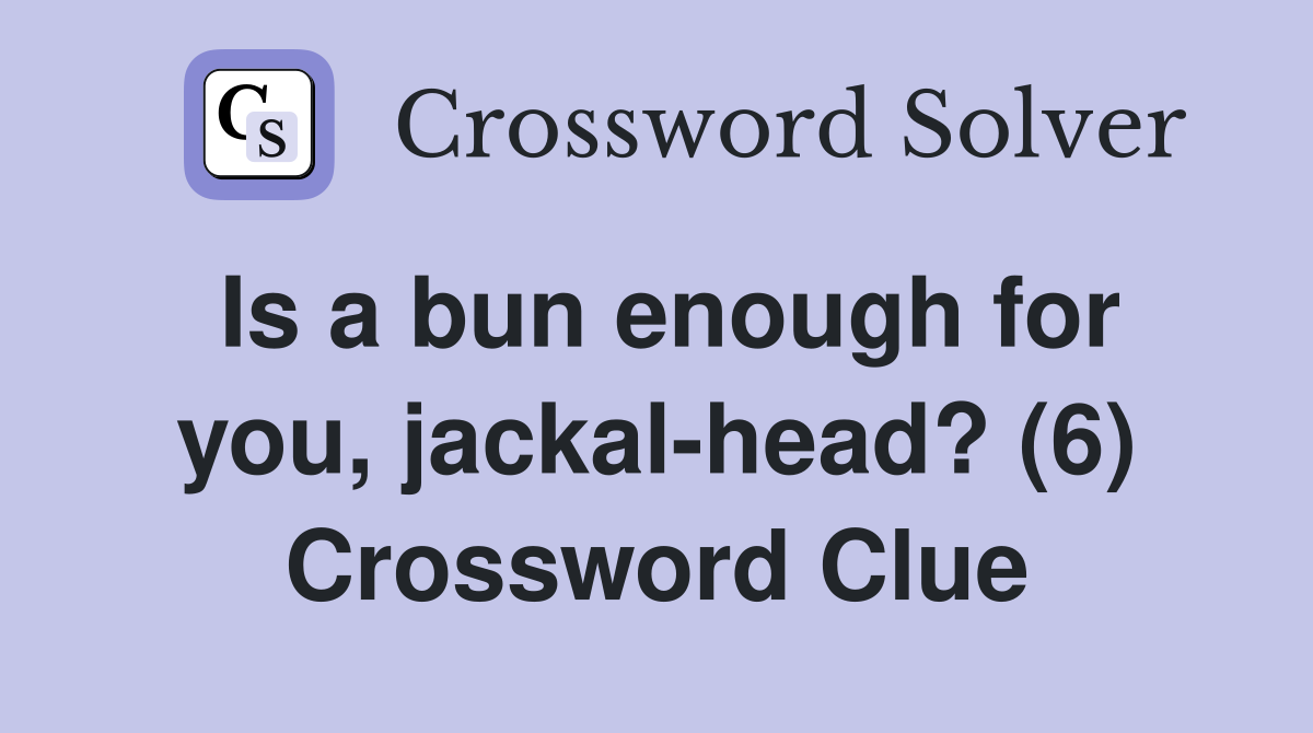 Is a bun enough for you, jackal-head? (6) Crossword Clue