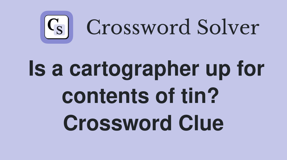 Is a cartographer up for contents of tin?  Crossword Clue