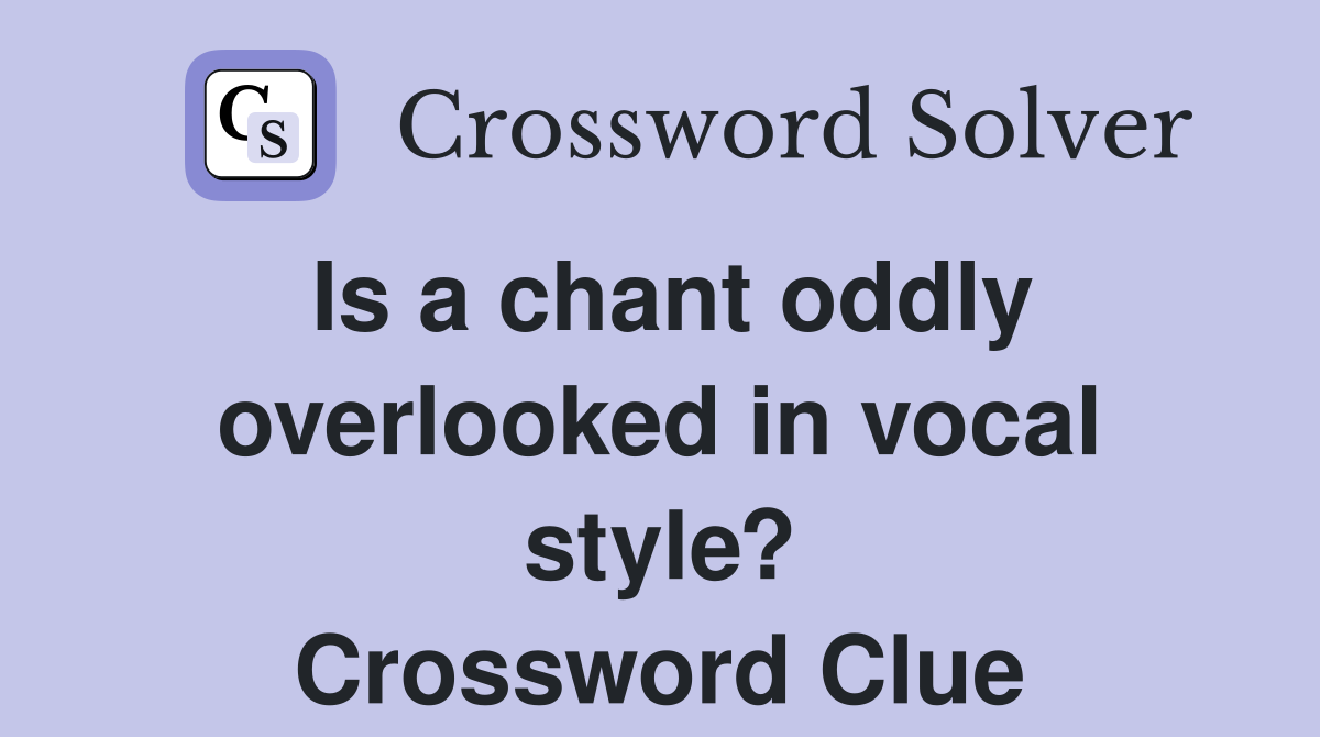 Is a chant oddly overlooked in vocal style? Crossword Clue