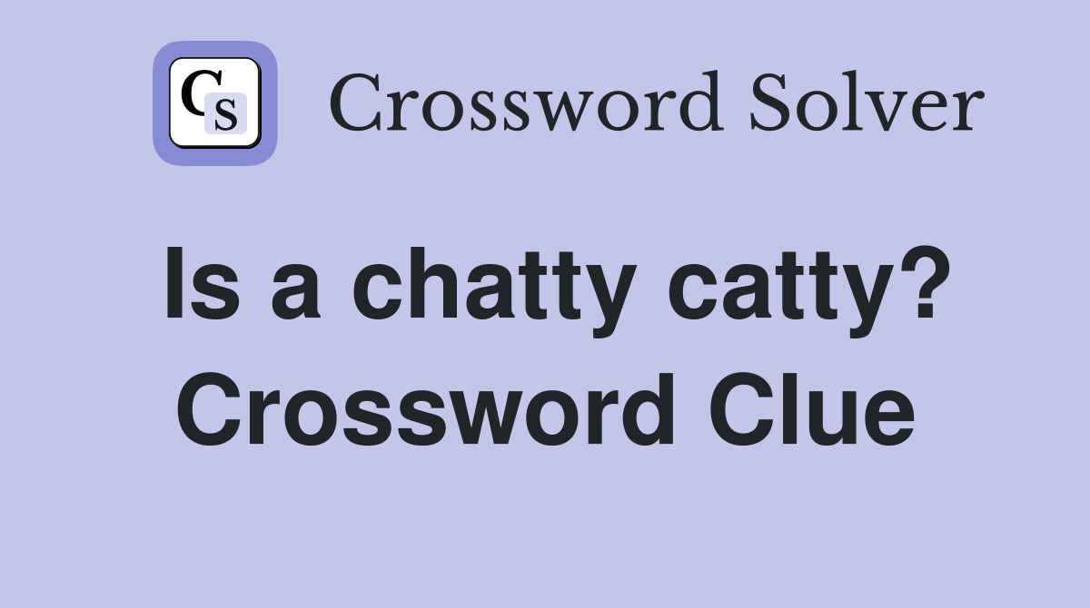 Is a chatty catty? Crossword Clue