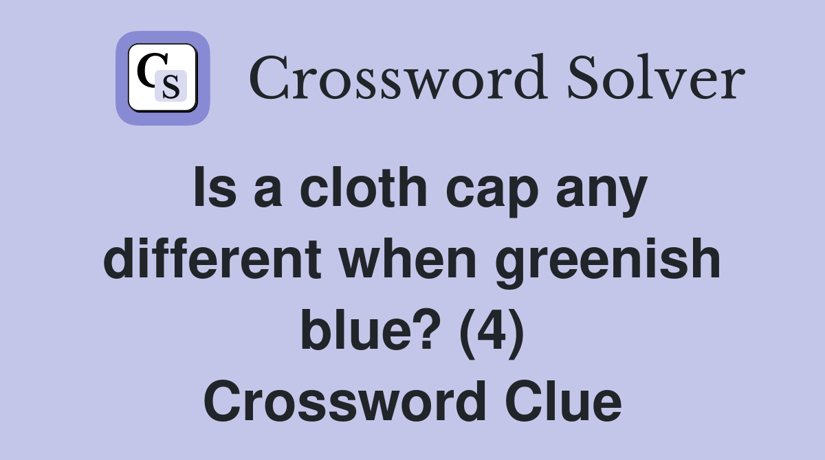 Is a cloth cap any different when greenish blue? (4) Crossword Clue