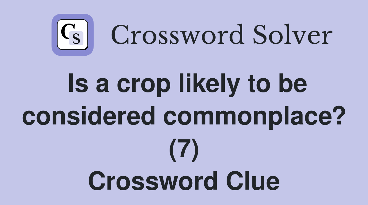 Is a crop likely to be considered commonplace? (7) Crossword Clue