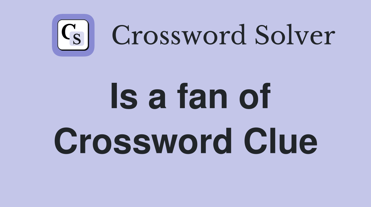 Is a fan of Crossword Clue